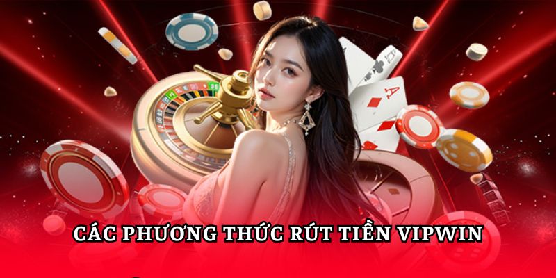 Những phương thức rút tiền Vipwin phổ biến