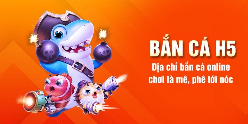 Thông tin tổng quan về game bắn cá H5